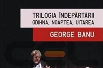 George Banu: „Trilogia Îndepărtării - Odihna, Noaptea, Uitarea”