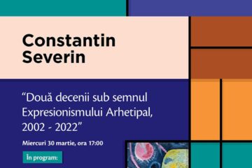 „Constantin Severin – Două decenii sub semnul expresionismului arhetipal” și lansarea cărții de poeme „Viețile Pictorilor”